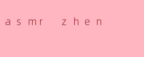 什么是ASMR Zhen,它有什么特别之处?